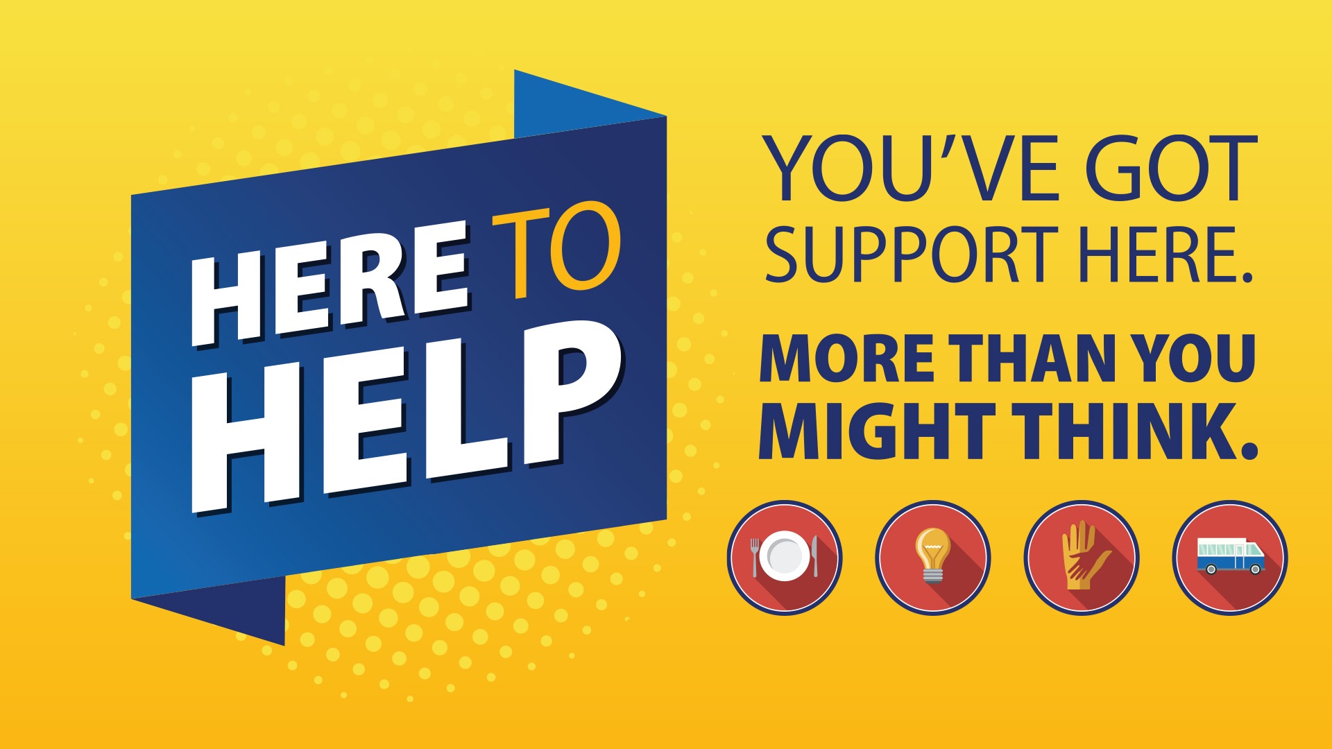 Graphic with the text Here to Help You've Got Support Here More Than You Might Think.